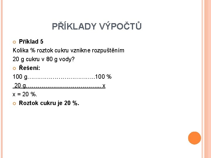 PŘÍKLADY VÝPOČTŮ Příklad 5 Kolika % roztok cukru vznikne rozpuštěním 20 g cukru v