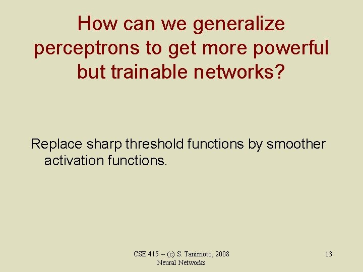 How can we generalize perceptrons to get more powerful but trainable networks? Replace sharp