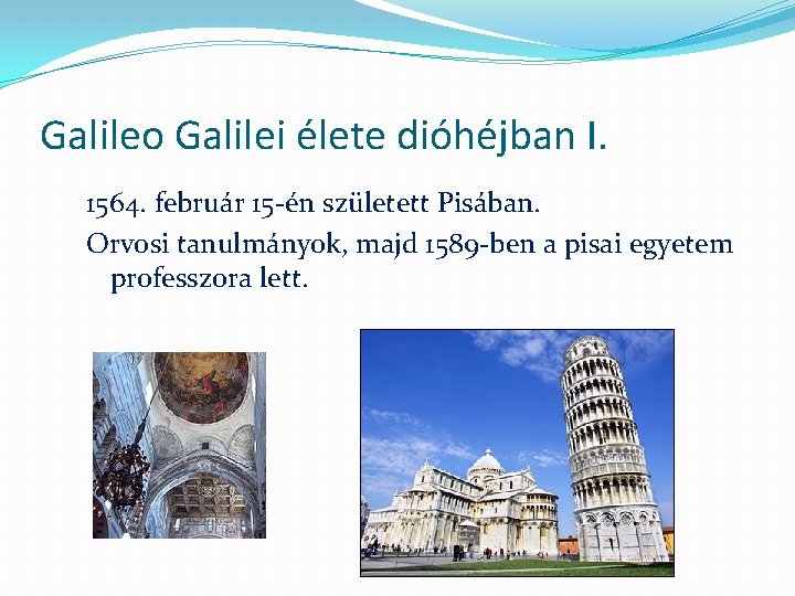 Galileo Galilei élete dióhéjban I. 1564. február 15 -én született Pisában. Orvosi tanulmányok, majd