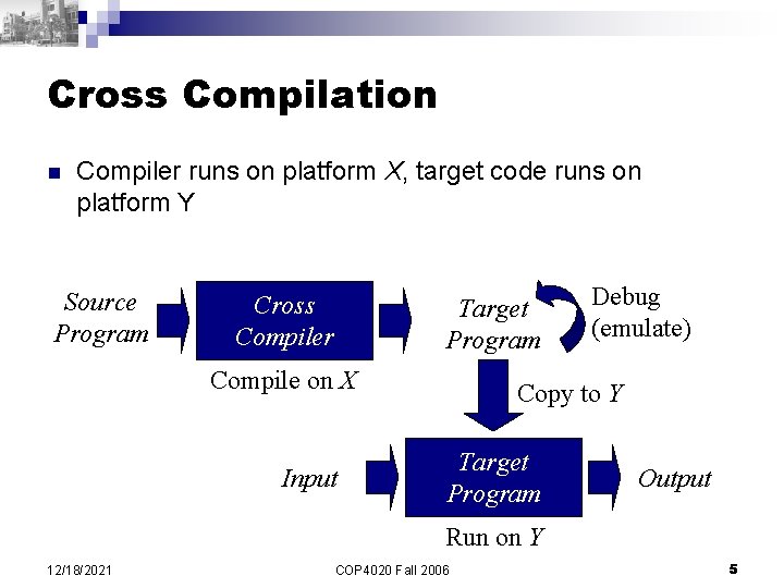 Cross Compilation n Compiler runs on platform X, target code runs on platform Y Cross Compilation n Compiler runs on platform X, target code runs on platform Y