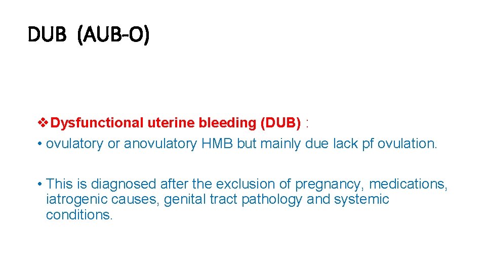 DUB (AUB-O) v. Dysfunctional uterine bleeding (DUB) : • ovulatory or anovulatory HMB but