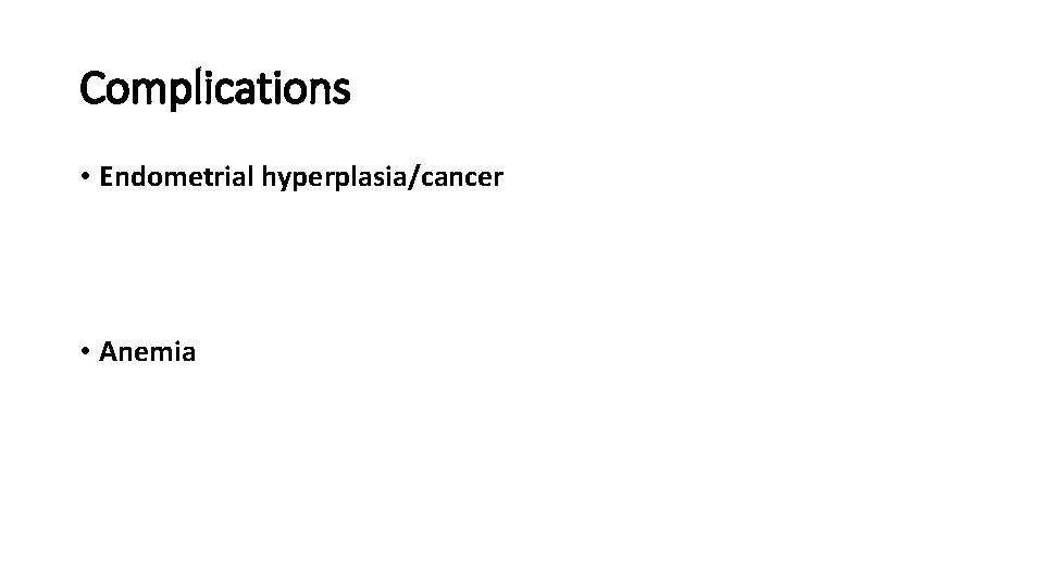 Complications • Endometrial hyperplasia/cancer • Anemia 