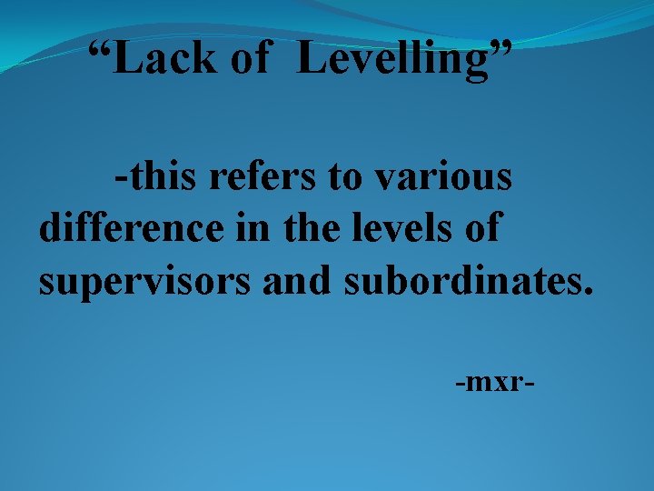 “Lack of Levelling” -this refers to various difference in the levels of supervisors and