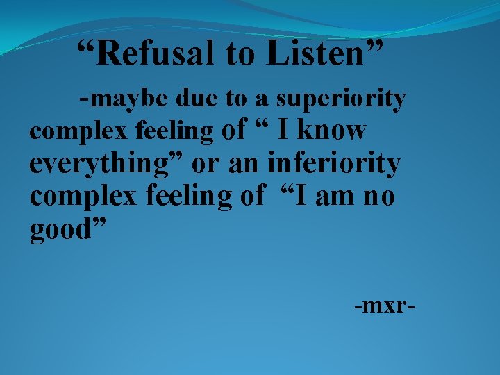 “Refusal to Listen” -maybe due to a superiority complex feeling of “ I know