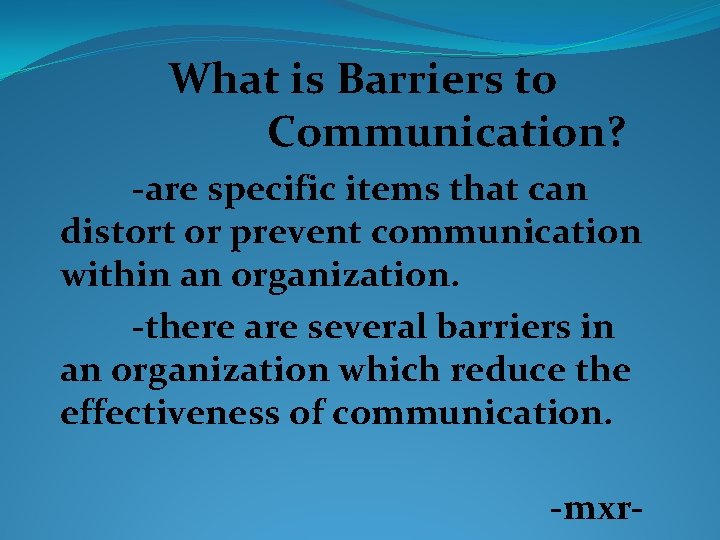 What is Barriers to Communication? -are specific items that can distort or prevent communication