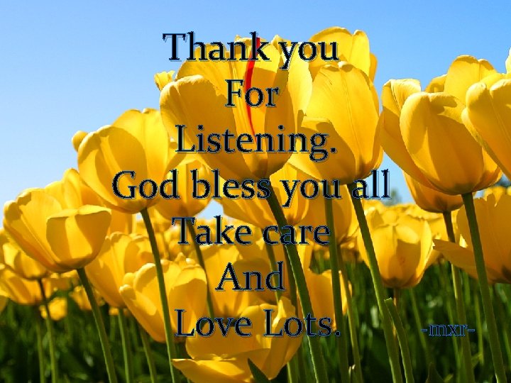 Thank you For Listening. God bless you all Take care And Love Lots. -mxr-