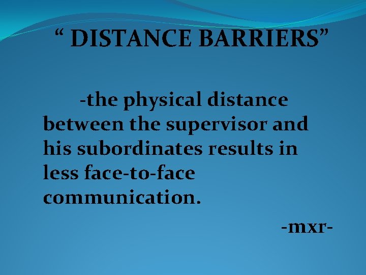 “ DISTANCE BARRIERS” -the physical distance between the supervisor and his subordinates results in