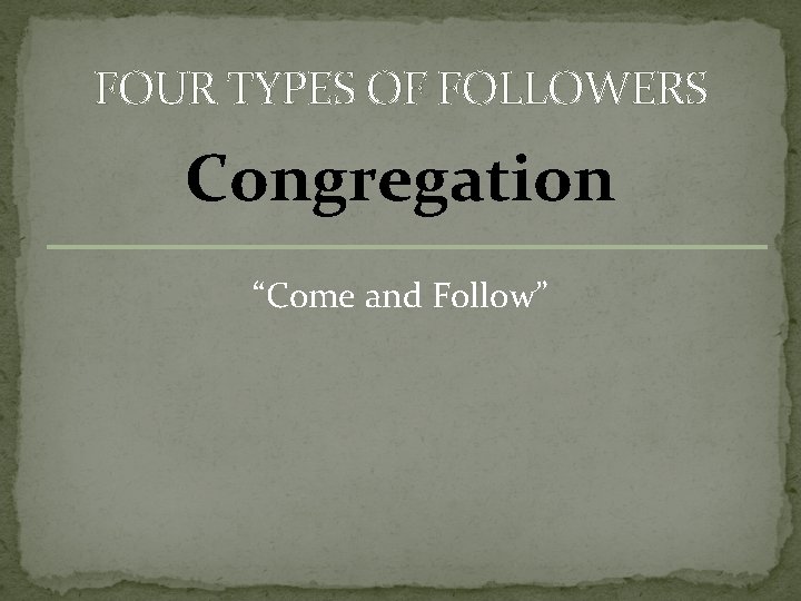 FOUR TYPES OF FOLLOWERS Congregation “Come and Follow” 