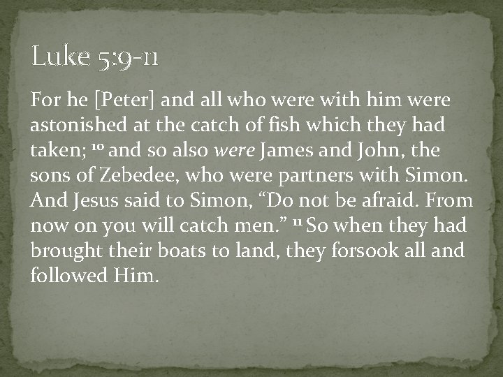 Luke 5: 9 -11 For he [Peter] and all who were with him were