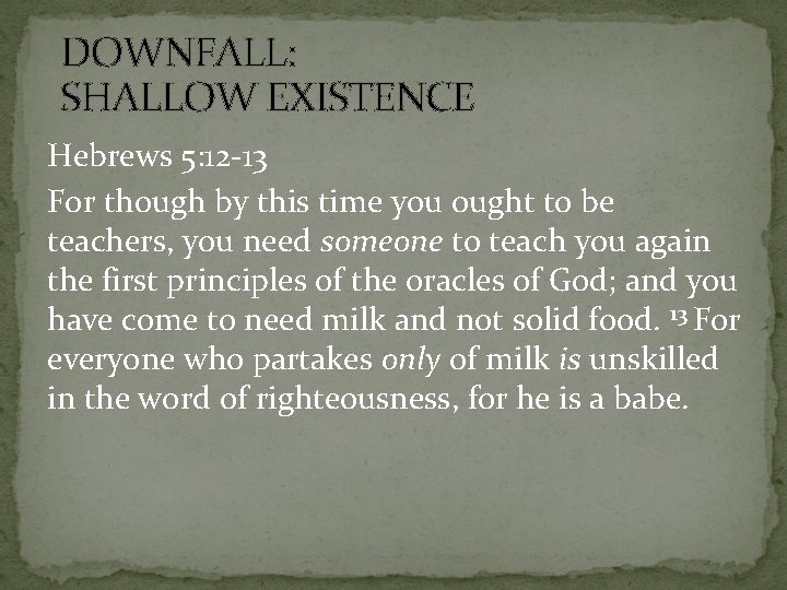 DOWNFALL: SHALLOW EXISTENCE Hebrews 5: 12 -13 For though by this time you ought
