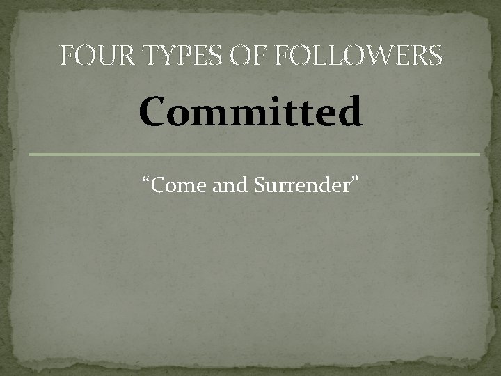 FOUR TYPES OF FOLLOWERS Committed “Come and Surrender” 