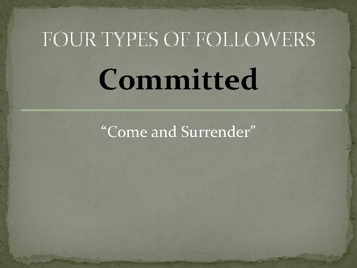FOUR TYPES OF FOLLOWERS Committed “Come and Surrender” 