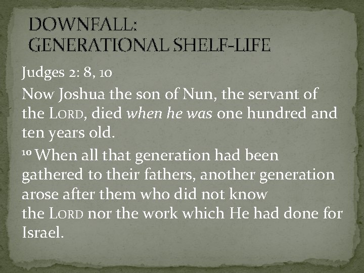 DOWNFALL: GENERATIONAL SHELF-LIFE Judges 2: 8, 10 Now Joshua the son of Nun, the