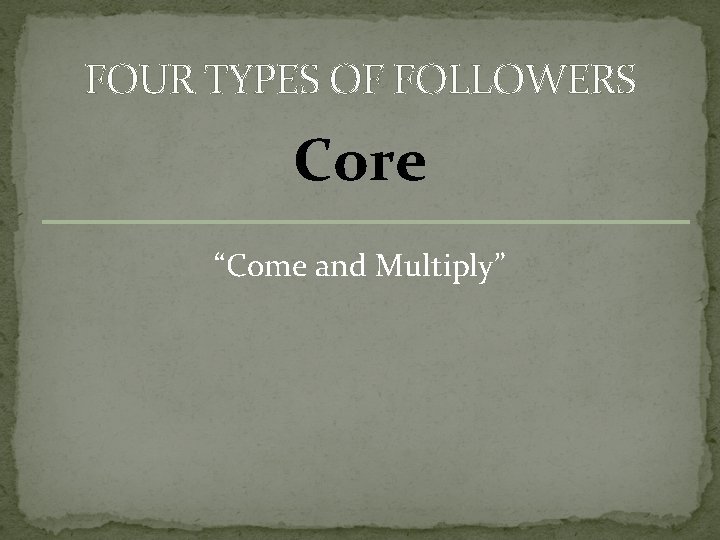 FOUR TYPES OF FOLLOWERS Core “Come and Multiply” 