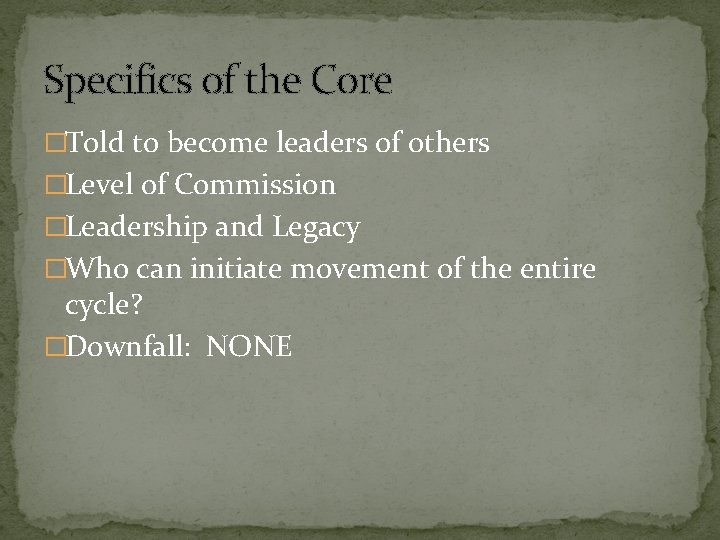 Specifics of the Core �Told to become leaders of others �Level of Commission �Leadership