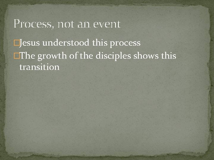Process, not an event �Jesus understood this process �The growth of the disciples shows