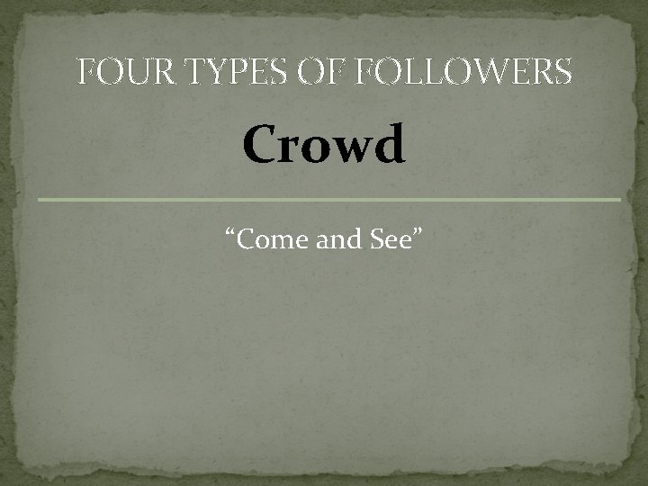 FOUR TYPES OF FOLLOWERS Crowd “Come and See” 