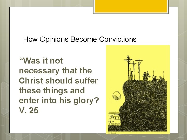 How Opinions Become Convictions “Was it not necessary that the Christ should suffer these