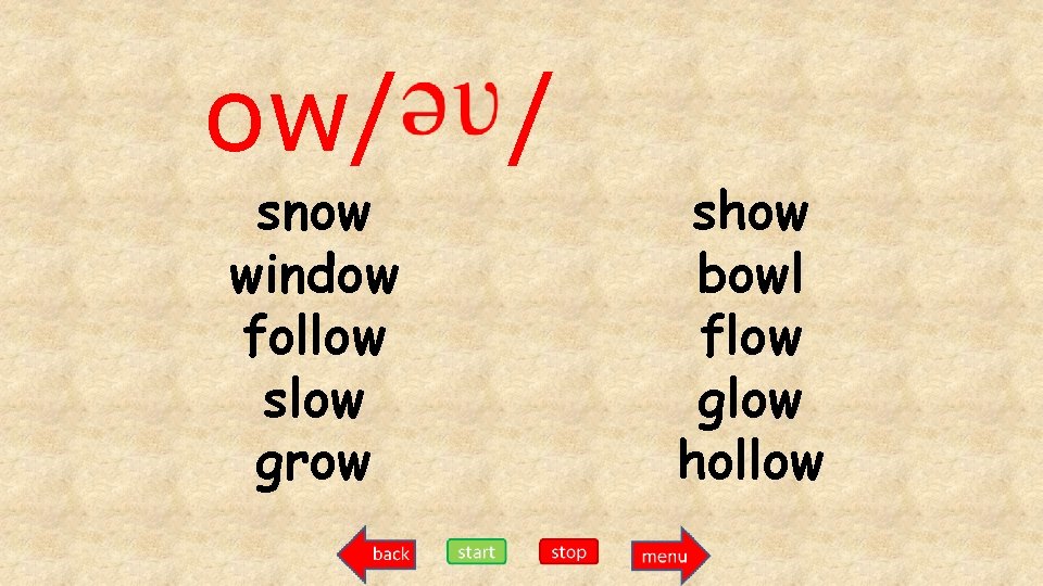 ow/ snow window follow slow grow / show bowl flow glow hollow 