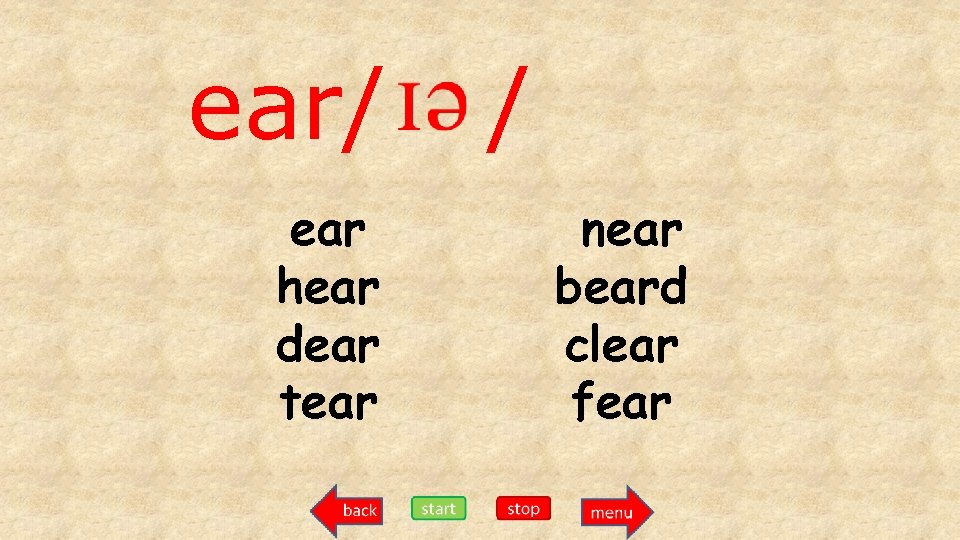 ear/ ear hear dear tear / near beard clear fear 