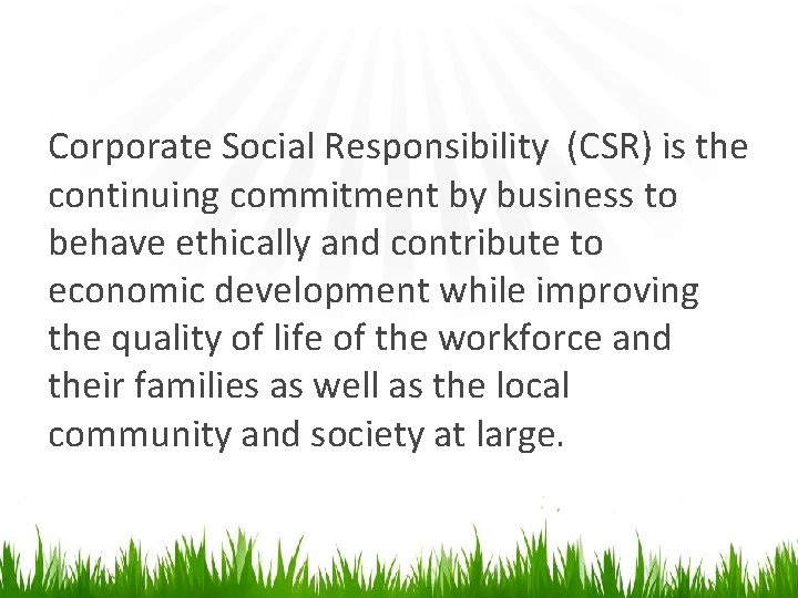 Corporate Social Responsibility (CSR) is the continuing commitment by business to behave ethically and