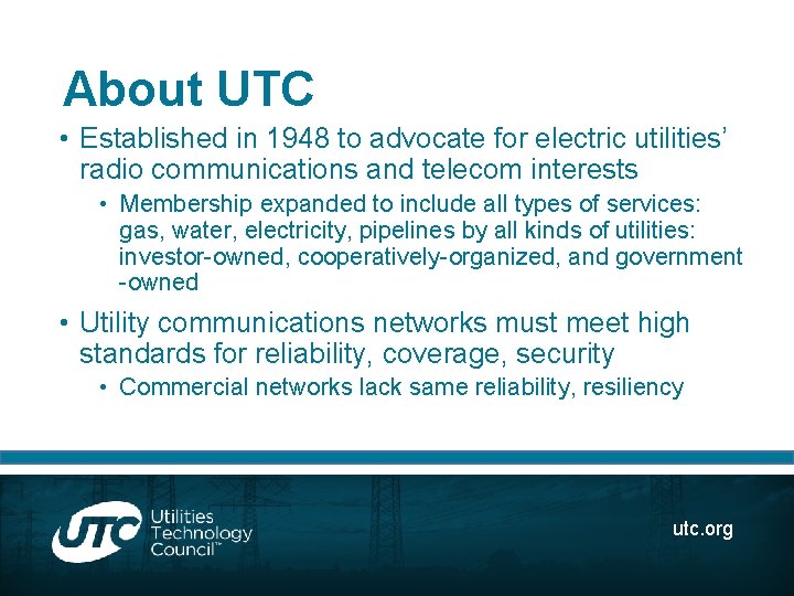 About UTC • Established in 1948 to advocate for electric utilities’ radio communications and