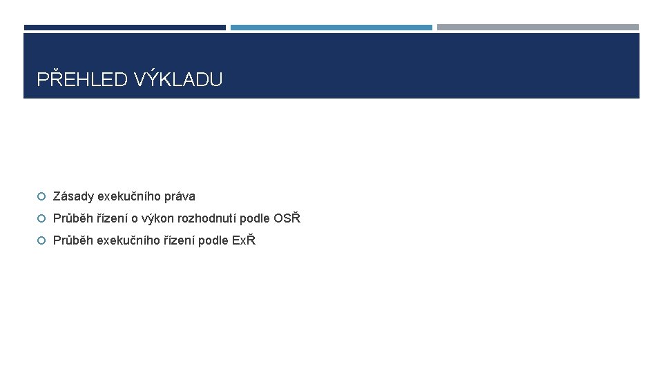 PŘEHLED VÝKLADU Zásady exekučního práva Průběh řízení o výkon rozhodnutí podle OSŘ Průběh exekučního