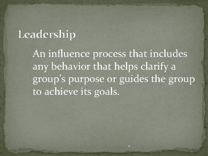 Leadership An influence process that includes any behavior that helps clarify a group’s purpose