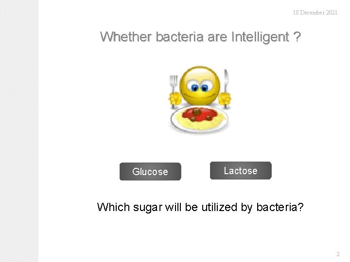 18 December 2021 Whether bacteria are Intelligent ? Glucose Lactose Which sugar will be