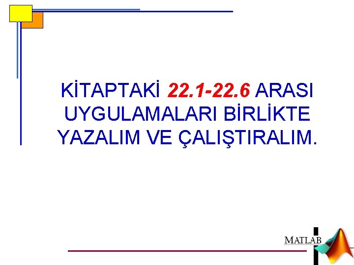 KİTAPTAKİ 22. 1 -22. 6 ARASI UYGULAMALARI BİRLİKTE YAZALIM VE ÇALIŞTIRALIM. 