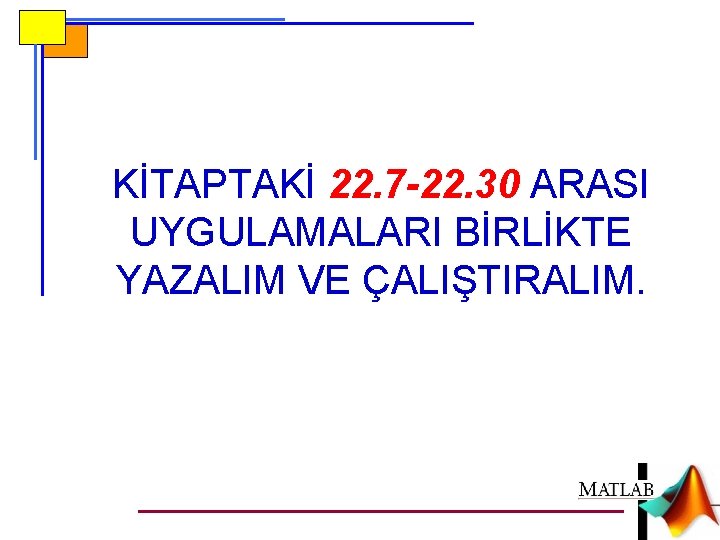 KİTAPTAKİ 22. 7 -22. 30 ARASI UYGULAMALARI BİRLİKTE YAZALIM VE ÇALIŞTIRALIM. 