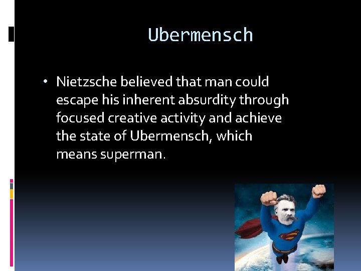 Ubermensch • Nietzsche believed that man could escape his inherent absurdity through focused creative