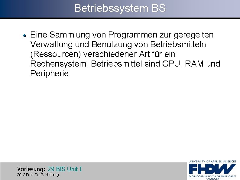 Betriebssystem BS Eine Sammlung von Programmen zur geregelten Verwaltung und Benutzung von Betriebsmitteln (Ressourcen)