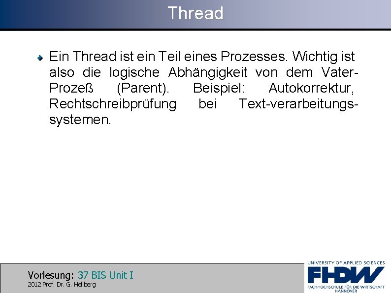 Thread Ein Thread ist ein Teil eines Prozesses. Wichtig ist also die logische Abhängigkeit