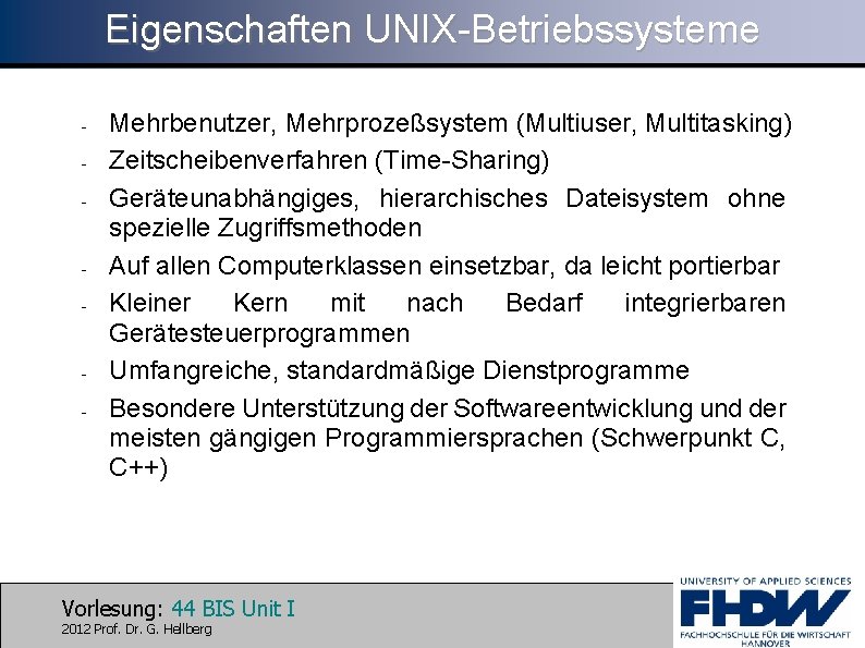 Eigenschaften UNIX-Betriebssysteme - - - Mehrbenutzer, Mehrprozeßsystem (Multiuser, Multitasking) Zeitscheibenverfahren (Time-Sharing) Geräteunabhängiges, hierarchisches Dateisystem