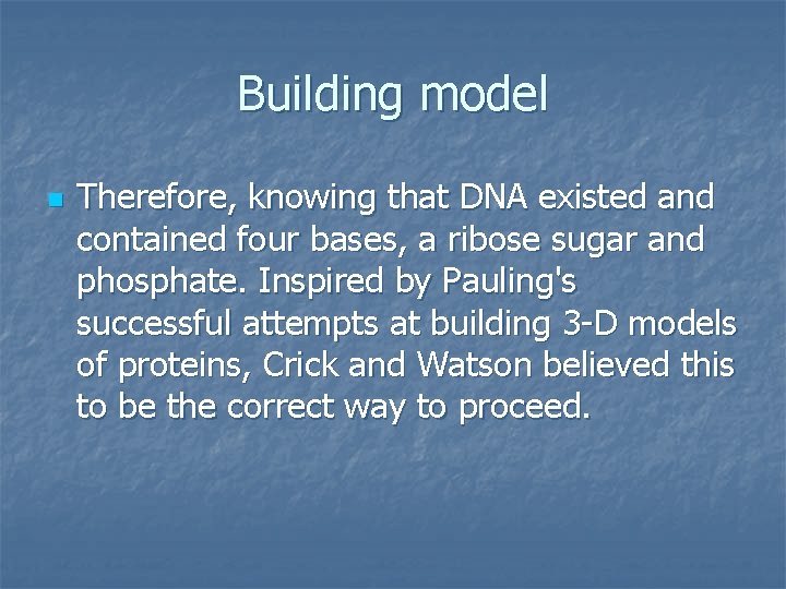 Building model n Therefore, knowing that DNA existed and contained four bases, a ribose