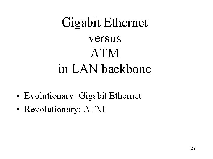 Gigabit Ethernet versus ATM in LAN backbone • Evolutionary: Gigabit Ethernet • Revolutionary: ATM