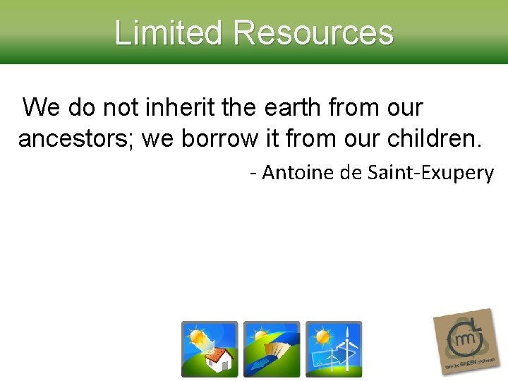 Limited Resources We do not inherit the earth from our ancestors; we borrow it