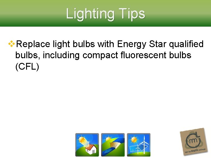 Lighting Tips v. Replace light bulbs with Energy Star qualified bulbs, including compact fluorescent