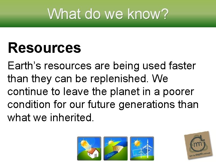 What do we know? Resources Earth’s resources are being used faster than they can