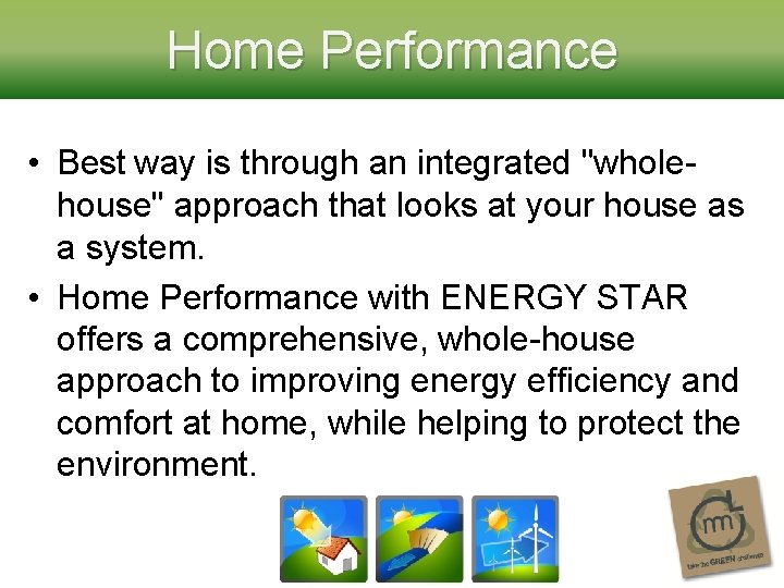 Home Performance • Best way is through an integrated "wholehouse" approach that looks at