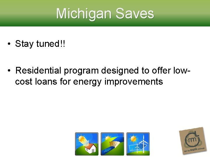 Michigan Saves • Stay tuned!! • Residential program designed to offer lowcost loans for