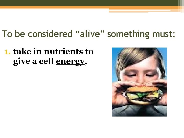 To be considered “alive” something must: 1. take in nutrients to give a cell