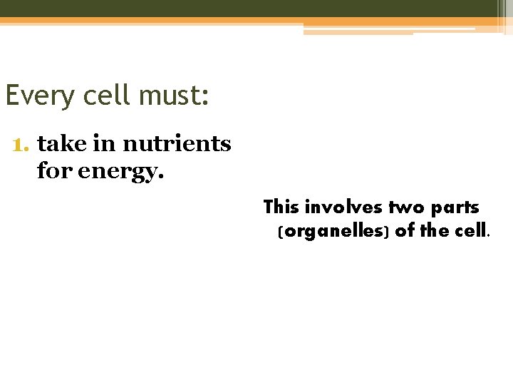 Every cell must: 1. take in nutrients for energy. This involves two parts (organelles)