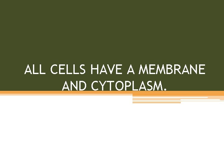 ALL CELLS HAVE A MEMBRANE AND CYTOPLASM. 