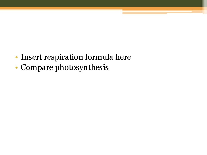 • Insert respiration formula here • Compare photosynthesis 