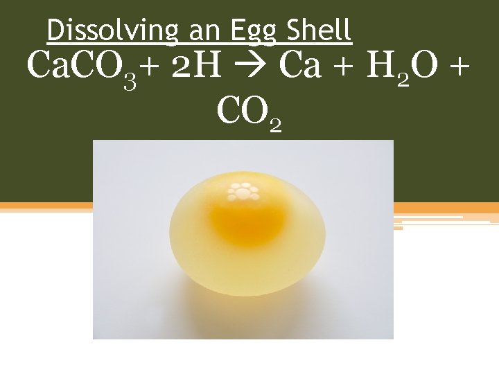 Dissolving an Egg Shell Ca. CO 3+ 2 H Ca + H 2 O