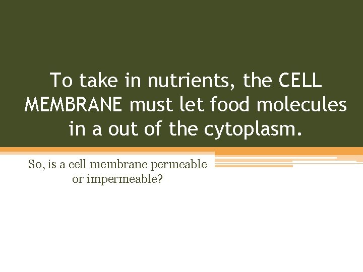 To take in nutrients, the CELL MEMBRANE must let food molecules in a out