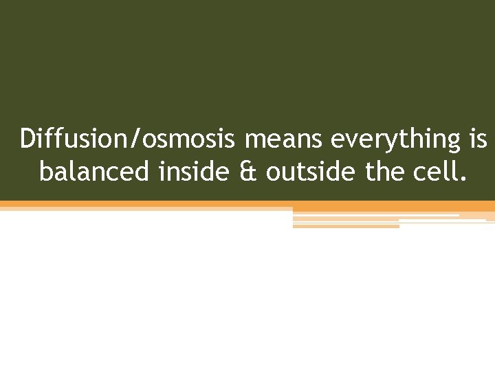 Diffusion/osmosis means everything is balanced inside & outside the cell. 