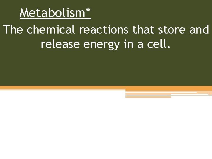 Metabolism* The chemical reactions that store and release energy in a cell. 